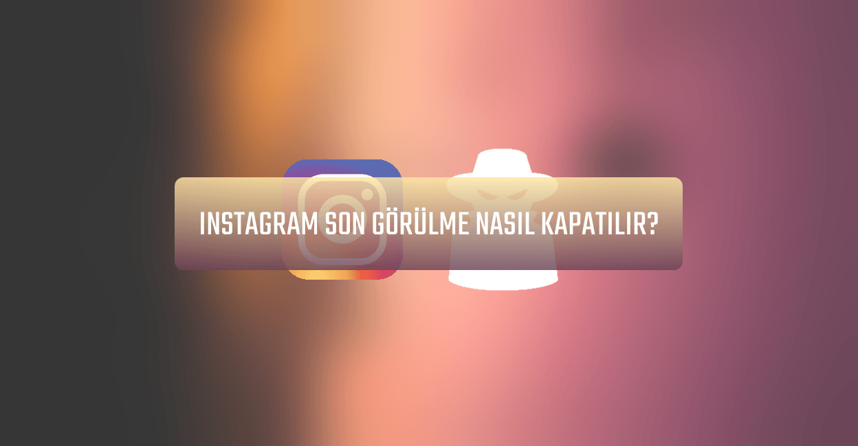 İNSTAGRAM SON GÖRÜLME NASIL KAPATILIR?