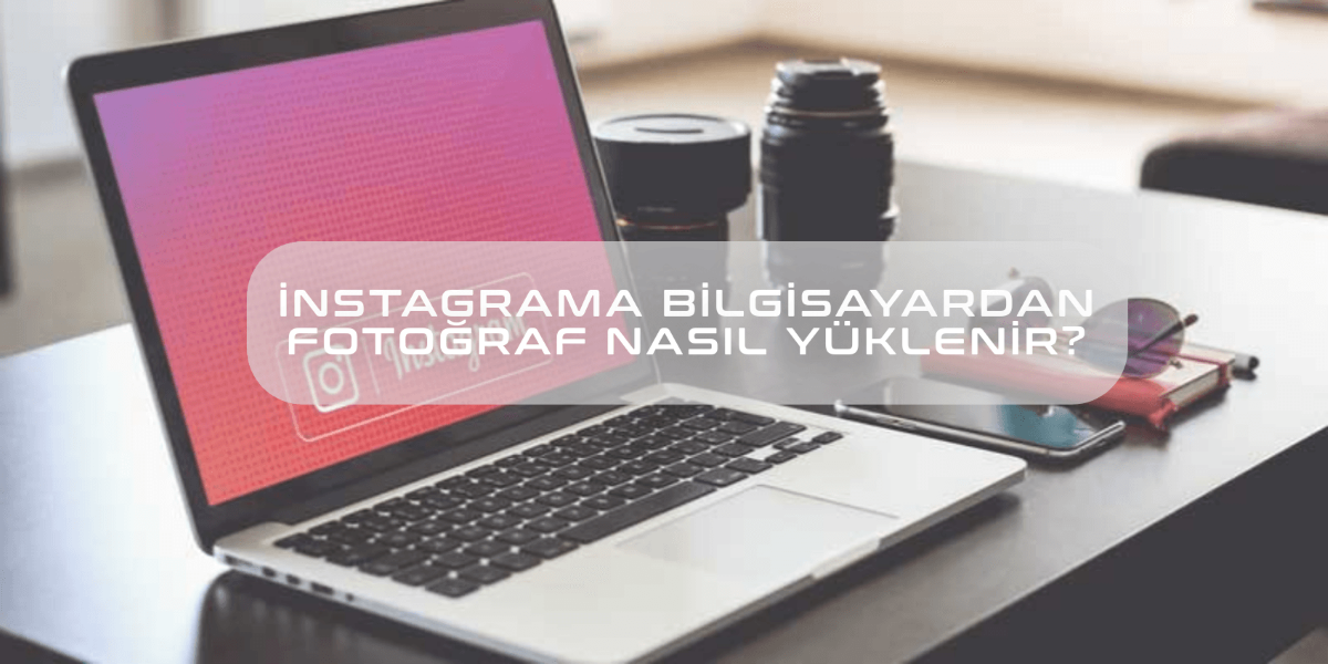 İnstagram'a Bilgisayardan Nasıl Fotoğraf Yüklenir?